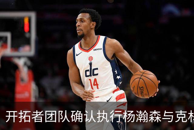 开拓者团队确认执行杨瀚森与克林根新秀合同2027-28赛季球队选项